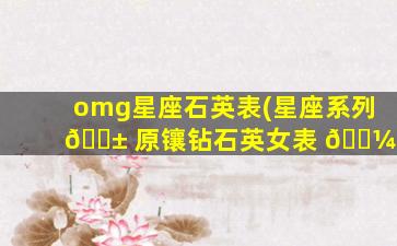 omg星座石英表(星座系列 🐱 原镶钻石英女表 🌼 )